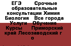 ЕГЭ-2021! Срочные образовательные консультации Химия, Биология - Все города Услуги » Обучение. Курсы   . Приморский край,Лесозаводский г. о. 